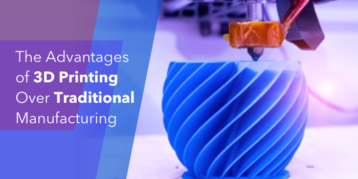 The Advantages Of 3D Printing Over Traditional Manufacturing